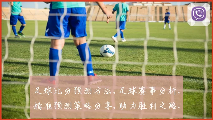 足球比分预测方法,足球赛事分析,精准预测策略分享,助力胜利之路,一招制胜