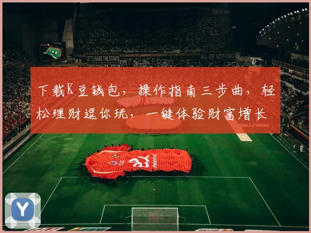 下载K豆钱包，操作指南三步曲，轻松理财逗你玩，一键体验财富增长，