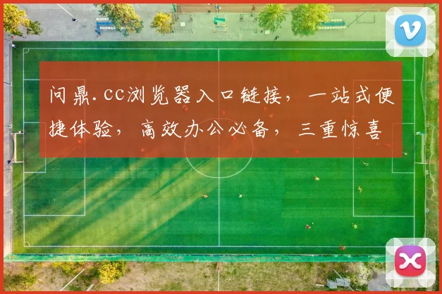 问鼎.cc浏览器入口链接，一站式便捷体验，高效办公必备，三重惊喜等你来
