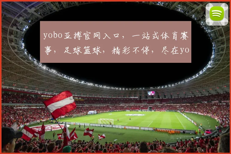 yobo亚搏官网入口，一站式体育赛事，足球篮球，精彩不停，尽在yobo，快速通道，必看