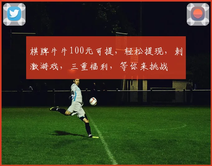 棋牌牛牛100元可提，轻松提现，刺激游戏，三重福利，等你来挑战